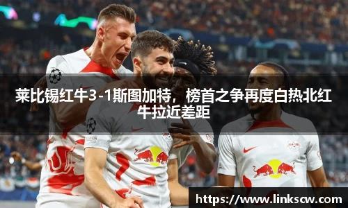 莱比锡红牛3-1斯图加特，榜首之争再度白热北红牛拉近差距