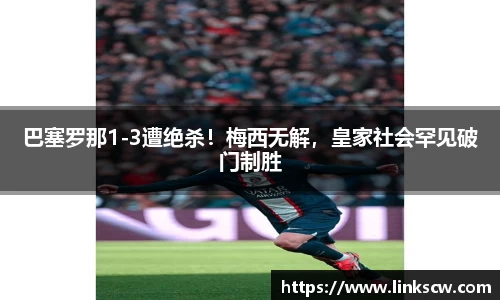 巴塞罗那1-3遭绝杀！梅西无解，皇家社会罕见破门制胜