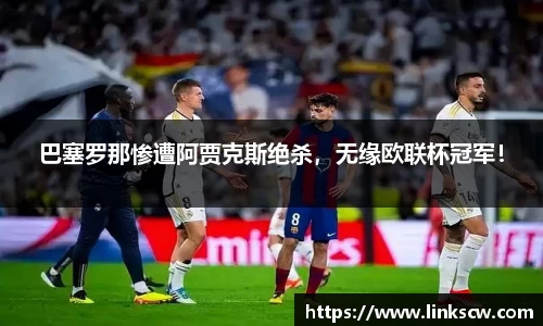 巴塞罗那惨遭阿贾克斯绝杀，无缘欧联杯冠军！