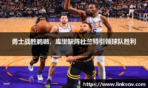 勇士战胜鹈鹕，库里缺阵杜兰特引领球队胜利