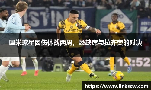 国米球星因伤休战两周，恐缺席与拉齐奥的对决