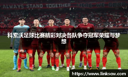 科索沃足球比赛精彩对决各队争夺冠军荣耀与梦想