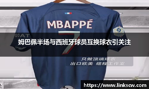 姆巴佩半场与西班牙球员互换球衣引关注