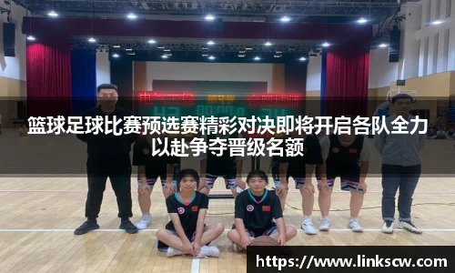 篮球足球比赛预选赛精彩对决即将开启各队全力以赴争夺晋级名额