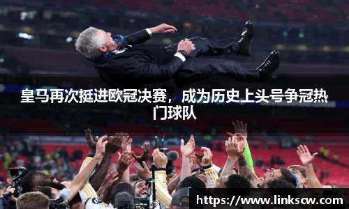 皇马再次挺进欧冠决赛，成为历史上头号争冠热门球队