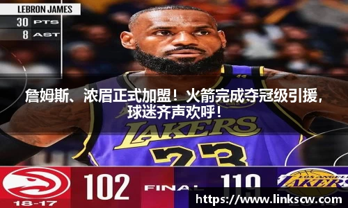 詹姆斯、浓眉正式加盟！火箭完成夺冠级引援，球迷齐声欢呼！