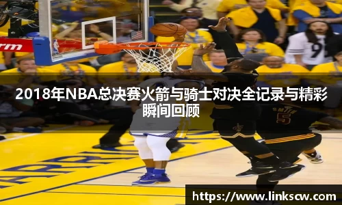 2018年NBA总决赛火箭与骑士对决全记录与精彩瞬间回顾