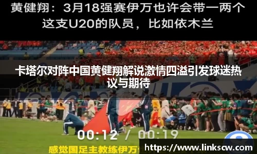 卡塔尔对阵中国黄健翔解说激情四溢引发球迷热议与期待