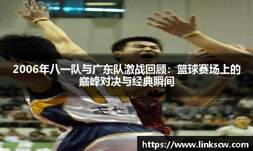 2006年八一队与广东队激战回顾：篮球赛场上的巅峰对决与经典瞬间