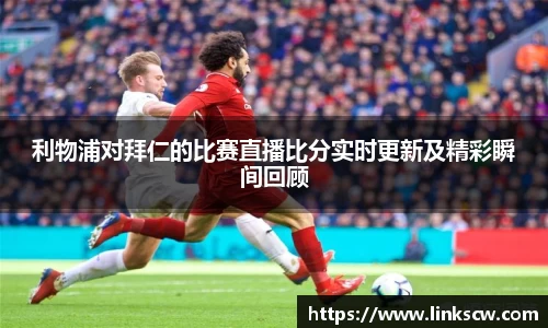 利物浦对拜仁的比赛直播比分实时更新及精彩瞬间回顾