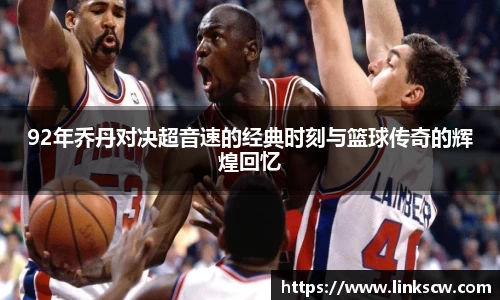 92年乔丹对决超音速的经典时刻与篮球传奇的辉煌回忆