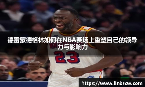 德雷蒙德格林如何在NBA赛场上重塑自己的领导力与影响力