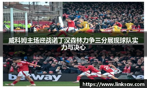 威科姆主场迎战诺丁汉森林力争三分展现球队实力与决心