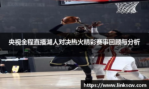 央视全程直播湖人对决热火精彩赛事回顾与分析