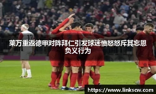 莱万重返德甲对阵拜仁引发球迷愤怒怒斥其忘恩负义行为