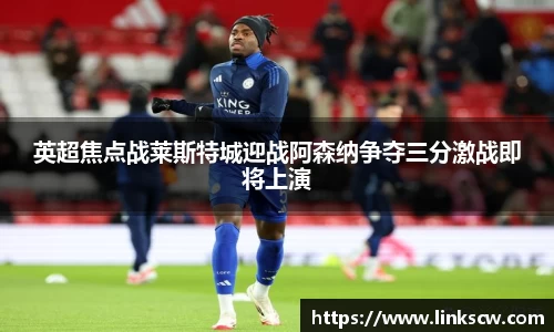 英超焦点战莱斯特城迎战阿森纳争夺三分激战即将上演