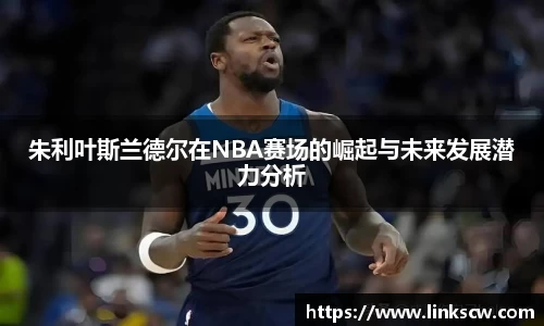 朱利叶斯兰德尔在NBA赛场的崛起与未来发展潜力分析