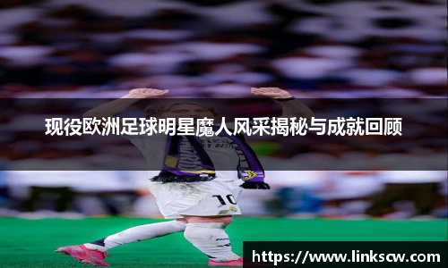 现役欧洲足球明星魔人风采揭秘与成就回顾
