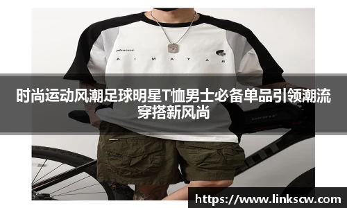 时尚运动风潮足球明星T恤男士必备单品引领潮流穿搭新风尚