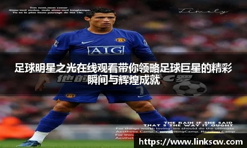 足球明星之光在线观看带你领略足球巨星的精彩瞬间与辉煌成就