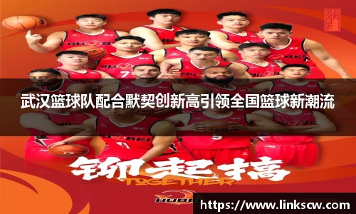 武汉篮球队配合默契创新高引领全国篮球新潮流