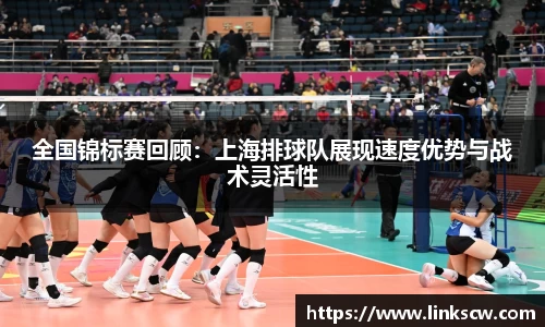 全国锦标赛回顾：上海排球队展现速度优势与战术灵活性